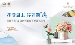 以花为媒 ，芊手弄巧 | 中铁兴创·逸境花艺美学沙龙浪漫落幕